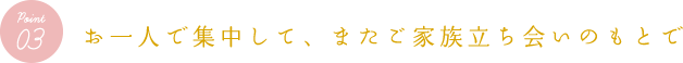 お一人で集中して、またご家族立ち会いのもとで